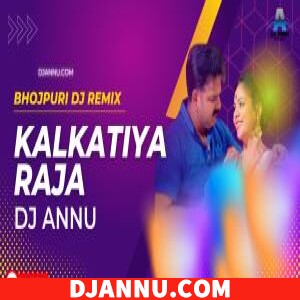 Kalkatiya Raja - Fadu Bhojpuri Remix DJ Annu